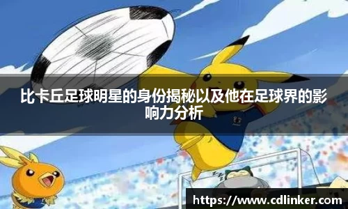 比卡丘足球明星的身份揭秘以及他在足球界的影响力分析